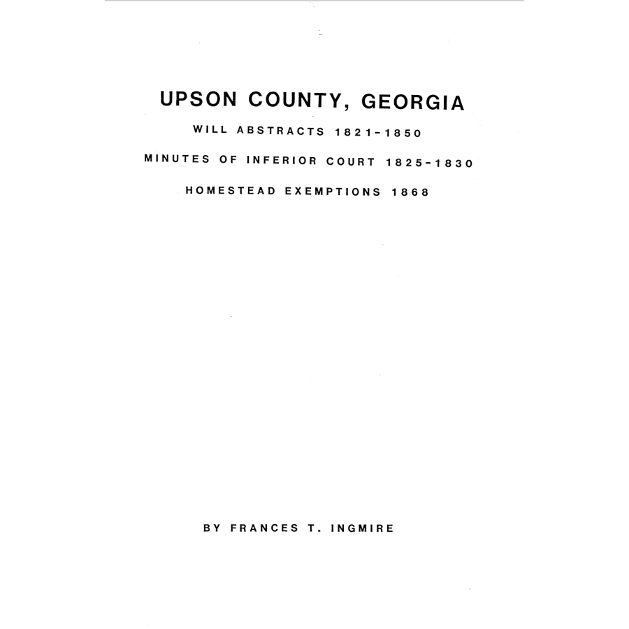 Upson County, Georgia Will Abstracts, 1821-1850; Minutes of the Inferior Court, 1825-1830; Homestead Exemptions, 1868