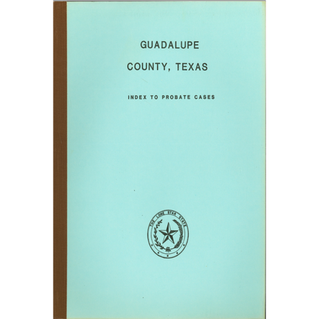 Guadalupe County, Texas Index to Probate Cases 1846-1939