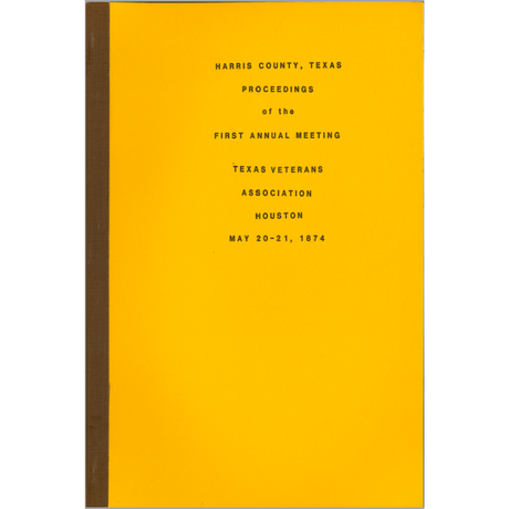 Harris County, Texas Proceedings of the First Annual Meeting, Texas Veterans Association, Houston, 20-21 May 1874