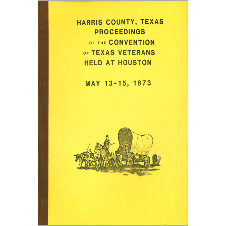 Harris County, Texas Proceedings of the Convention of Texas Veterans Held at Houston, 13-15 May 1873