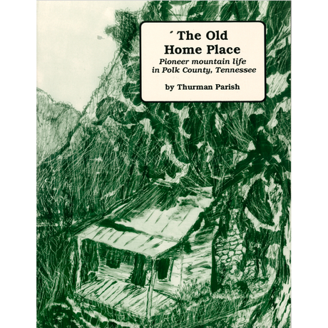 The Old Home Place: Pioneer Mountain Life in Polk County, Tennessee