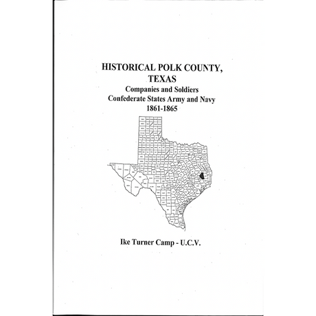 Historical Polk County, Texas Companies and Soldiers Organized Confederate States Army and Navy 1861-1865 Ike Turner Camp U.C.V.