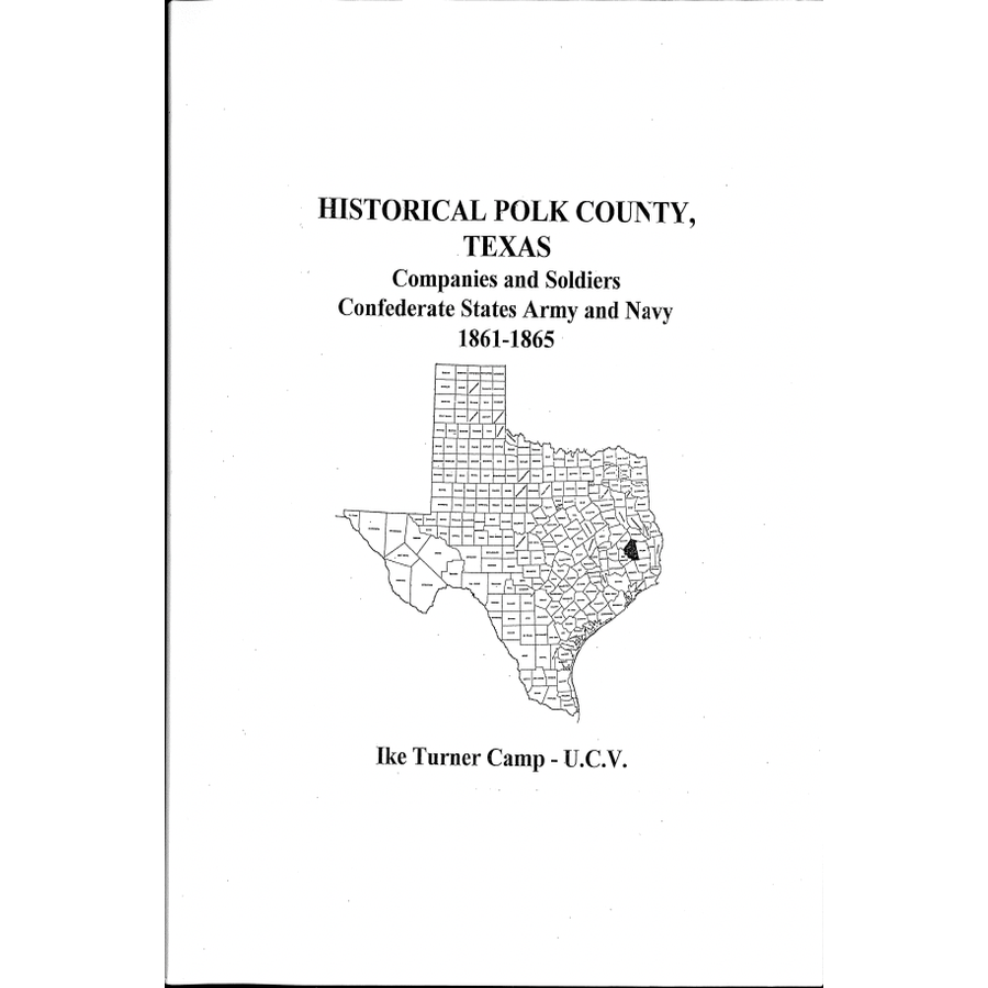 Historical Polk County, Texas Companies and Soldiers Organized Confederate States Army and Navy 1861-1865 Ike Turner Camp U.C.V.