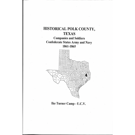 Historical Polk County, Texas Companies and Soldiers Organized Confederate States Army and Navy 1861-1865 Ike Turner Camp U.C.V.