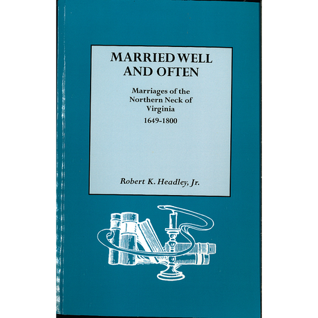 Married Well and Often: Marriages of the Northern Neck of Virginia, 1649-1800