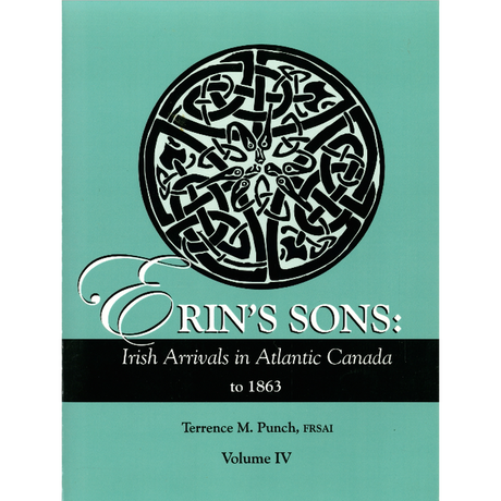 Erin's Sons: Irish Arrivals in Atlantic Canada to 1863. Volume IV