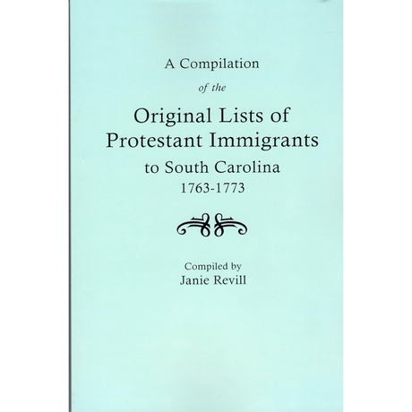 A Compilation of the Original Lists of Protestant Immigrants to South Carolina 1763-1773