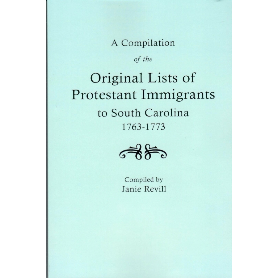 A Compilation of the Original Lists of Protestant Immigrants to South Carolina 1763-1773