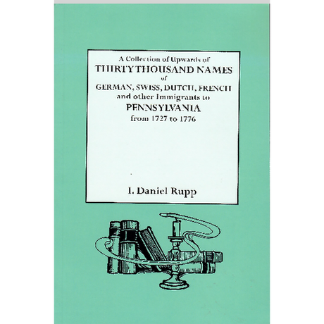 A Collection of Upwards of Thirty Thousand Names of German, Swiss, Dutch, French and Other Immigrants in Pennsylvania from 1727 to 1776