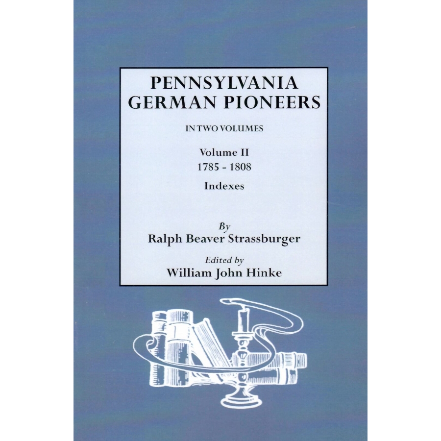 Pennsylvania German Pioneers: A Publication of the Original Lists of Arrivals in the Port of Philadelphia from 1727 to 1808, Volume II: 1785-1808