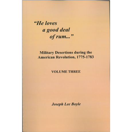 "He Loves a Good Deal of Rum": Military Desertions During the American Revolution, 1775-1783 Volume 3