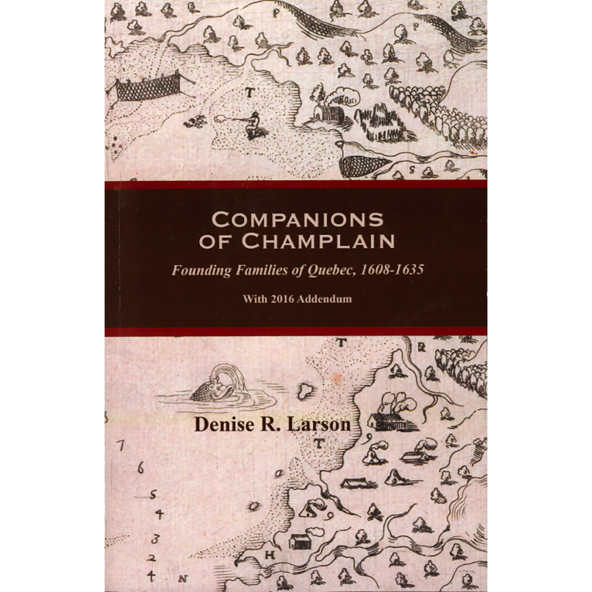 Companions of Champlain: Founding Families of Quebec, 1608-1635, With 2016 Addendum