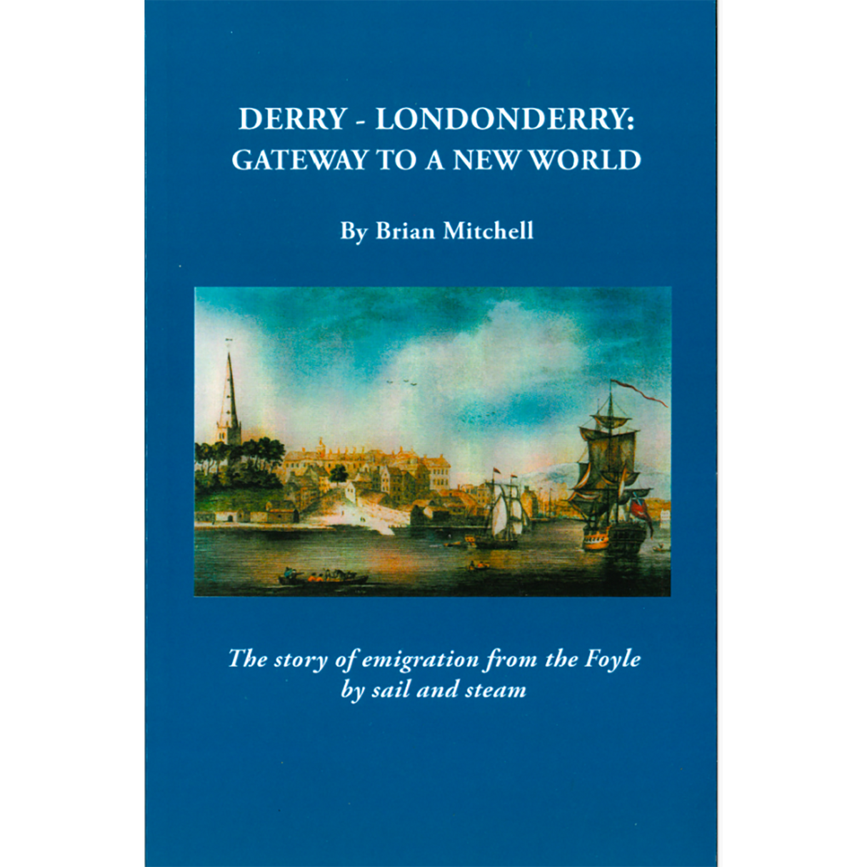 Derry-Londonderry: Gateway to a New World The Story of Emigration from the Foyle by Sail and Stream