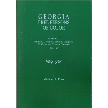 Georgia Free Persons of Color, Volume III: Baldwin, Columbia, Lincoln, Lumpkin, Taliaferro, and Thomas Counties, 1799-1865