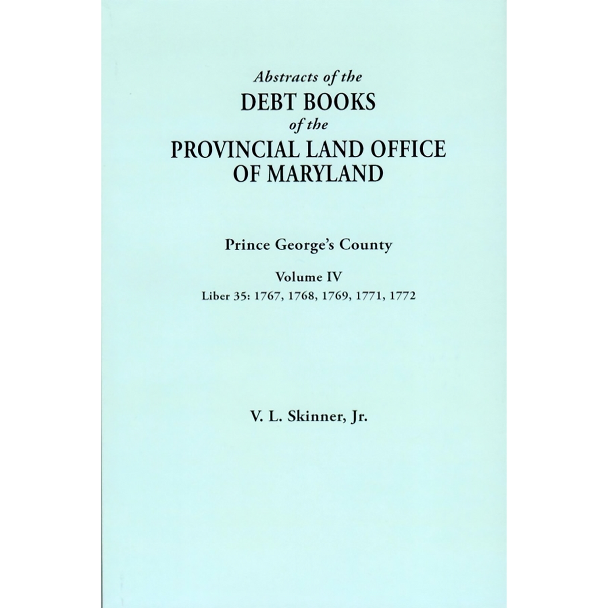 Abstracts of the Debt Books of the Provincial Land Office of Maryland: Prince George's County, Volume IV
