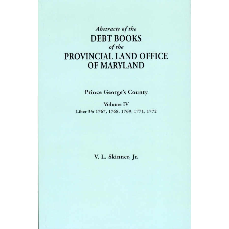 Abstracts of the Debt Books of the Provincial Land Office of Maryland: Prince George's County, Volume IV