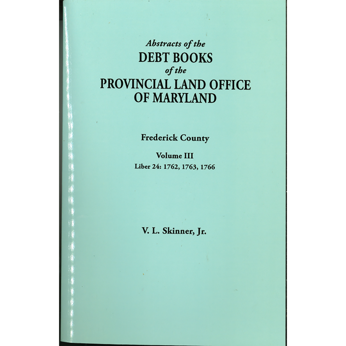 Abstracts of the Debt Books of the Provincial Land Office of Maryland, Frederick County, Volume III: Liber 24 1762, 1763, 1766