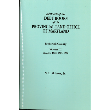 Abstracts of the Debt Books of the Provincial Land Office of Maryland, Frederick County, Volume III: Liber 24 1762, 1763, 1766