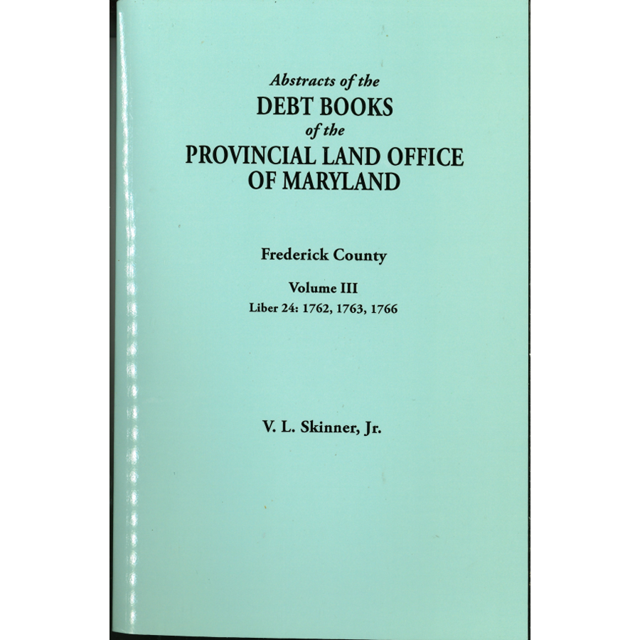 Abstracts of the Debt Books of the Provincial Land Office of Maryland, Frederick County, Volume III: Liber 24 1762, 1763, 1766