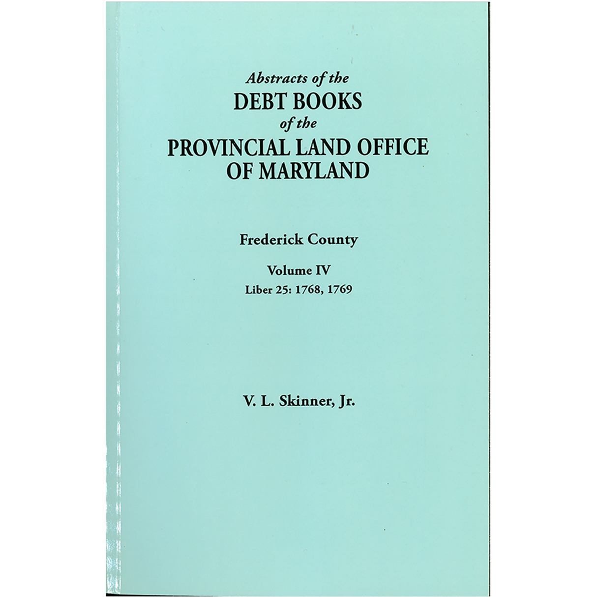 Abstracts of the Debt Books of the Provincial Land Office of Maryland, Frederick County, Volume IV