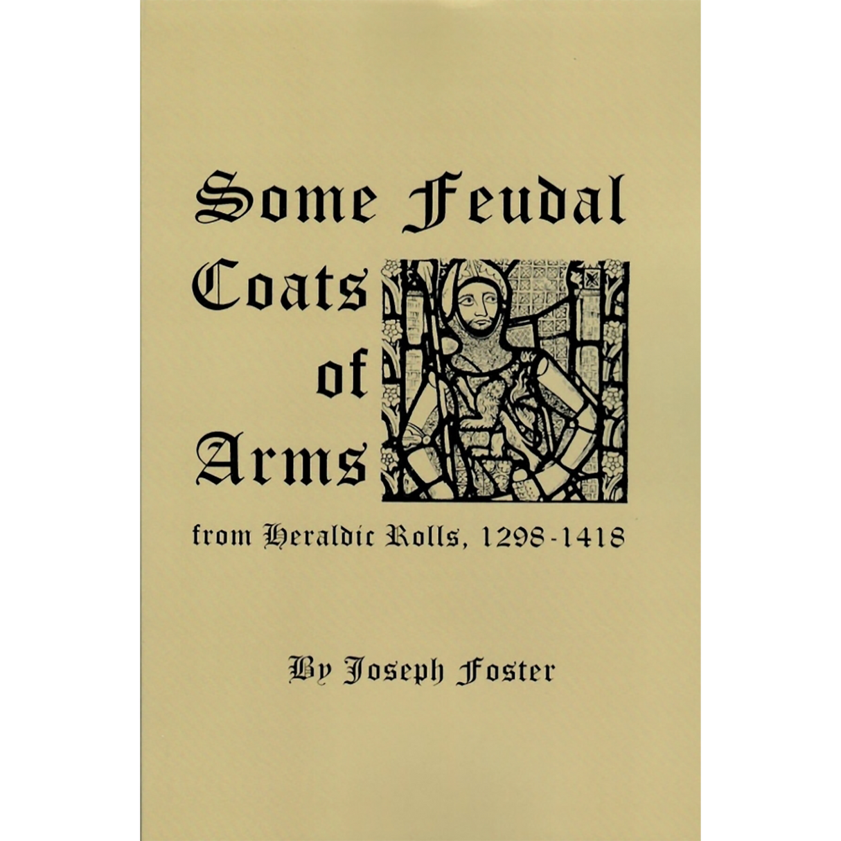 Some Feudal Coats of Arms from Heraldic Rolls 1298-1418 Illustrated with 830 Zinco Etchings from Effigies, Brasses and Coats of Arms
