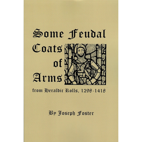Some Feudal Coats of Arms from Heraldic Rolls 1298-1418 Illustrated with 830 Zinco Etchings from Effigies, Brasses and Coats of Arms
