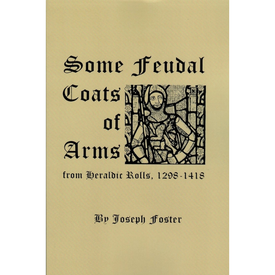Some Feudal Coats of Arms from Heraldic Rolls 1298-1418 Illustrated with 830 Zinco Etchings from Effigies, Brasses and Coats of Arms