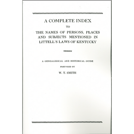 A Complete Index to the Names of Persons, Places and Subjects Mentioned in Littell's Laws of Kentucky A Genealogical and Historical Guide