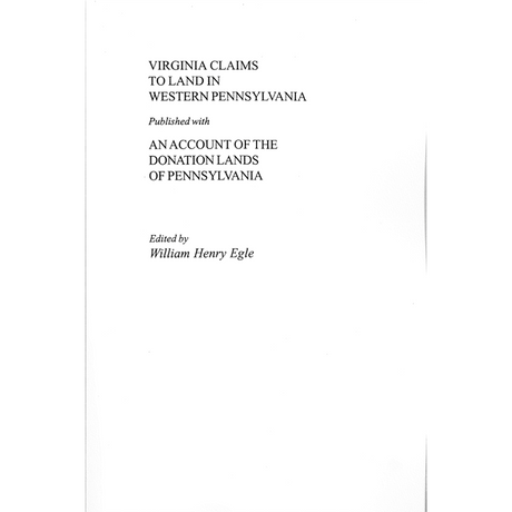 Virginia Claims to Land in Western Pennsylvania Published with an Account of the Donation Lands of Pennsylvania Excerpted from "Pennsylvania Archives"