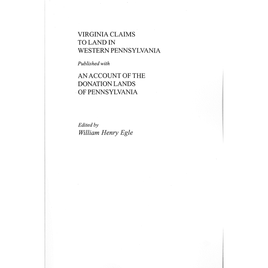 Virginia Claims to Land in Western Pennsylvania Published with an Account of the Donation Lands of Pennsylvania Excerpted from "Pennsylvania Archives"