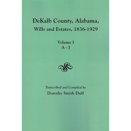 DeKalb County, Alabama Wills and Estates, 1836-1929. Volume I: Estates A-J