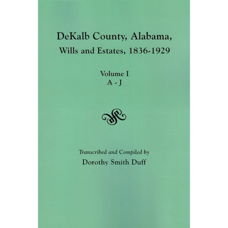 DeKalb County, Alabama Wills and Estates, 1836-1929. Volume I: Estates A-J
