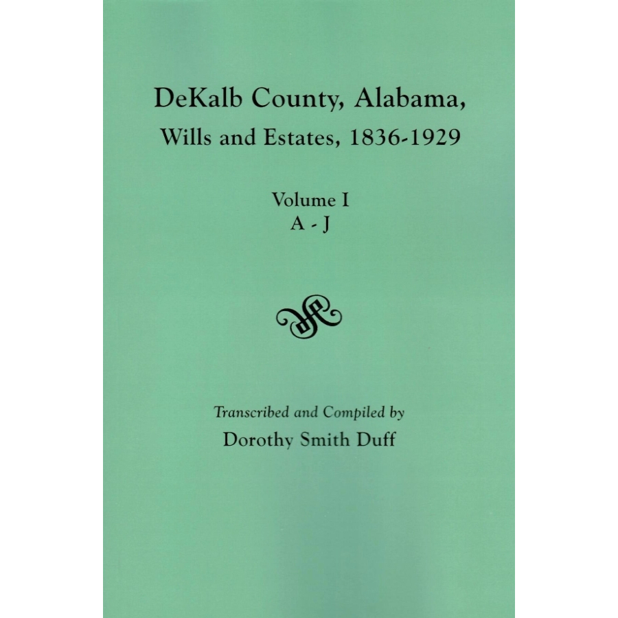 DeKalb County, Alabama Wills and Estates, 1836-1929. Volume I: Estates A-J