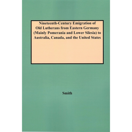 Nineteenth-Century Emigration of "Old Lutherans" from Eastern Germany (Mainly Pomerania and Lower Silesia) to Australia, Canada, and the United States
