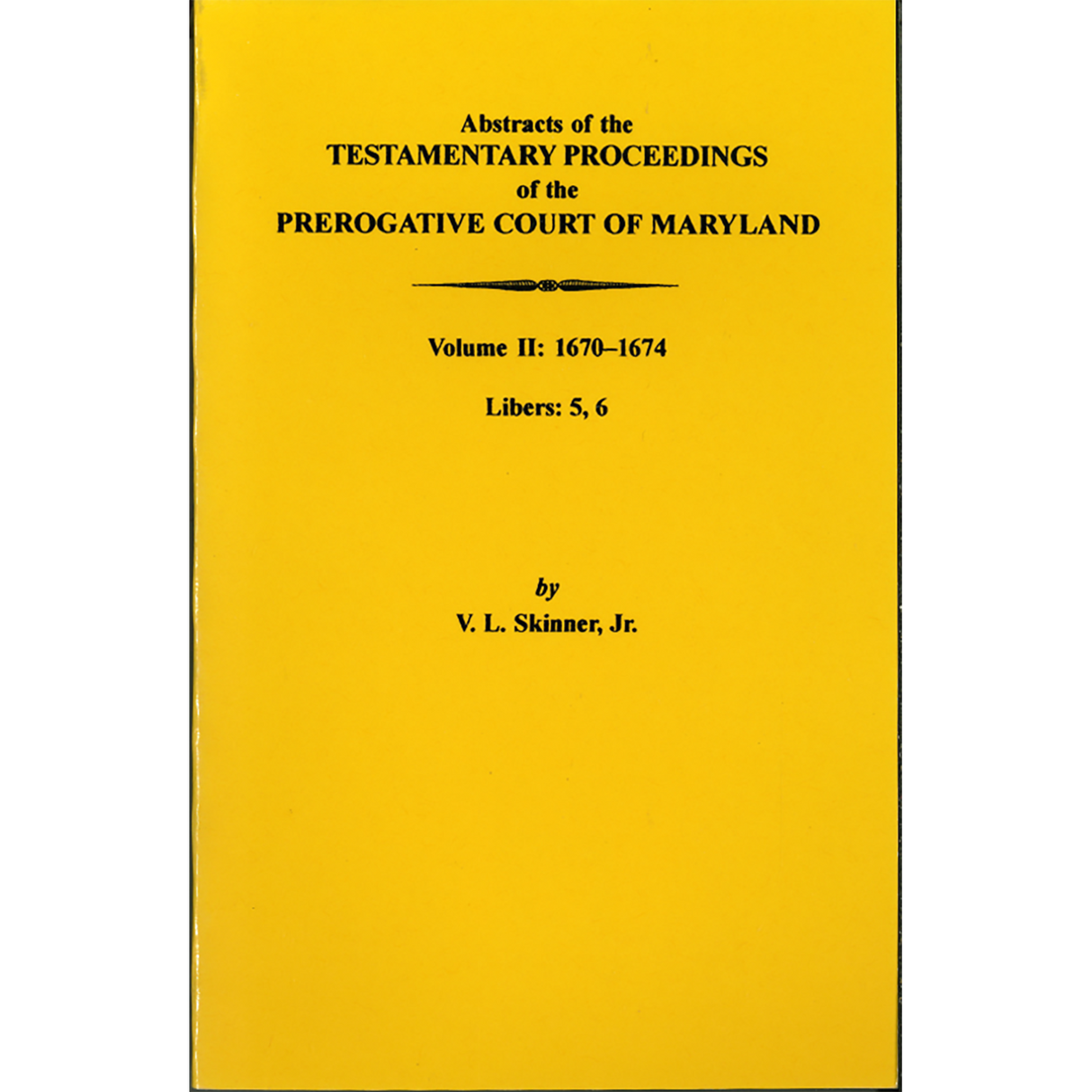 Abstracts of the Testamentary Proceedings of the Prerogative Court of Maryland, Volume II: 1670-1674, Libers 5 and 6