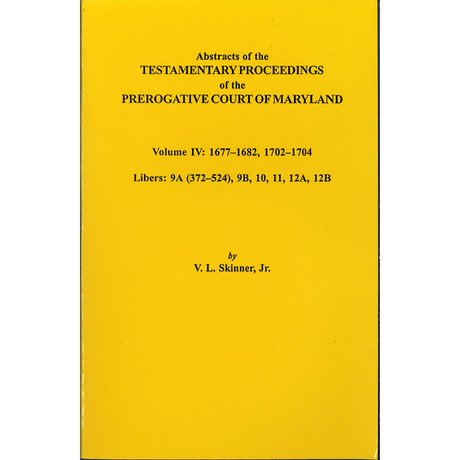 Abstracts of the Testamentary Proceedings of the Prerogative Court of Maryland, Volume IV: 1677-1682, 1702-1704, Libers 9A (372-524), 9B, 10, 11, 12A, 12B