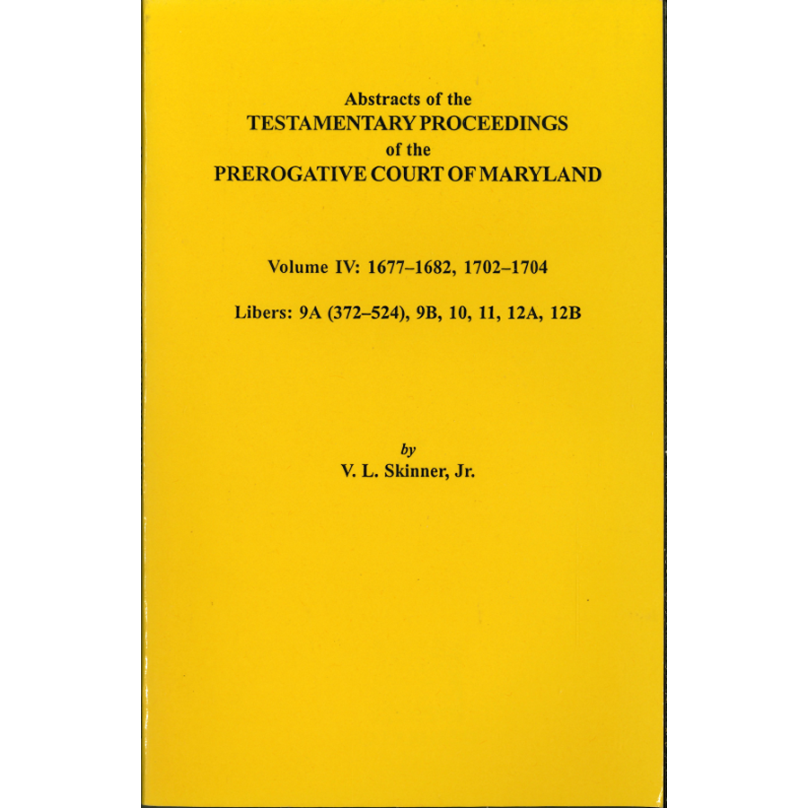 Abstracts of the Testamentary Proceedings of the Prerogative Court of Maryland, Volume IV: 1677-1682, 1702-1704, Libers 9A (372-524), 9B, 10, 11, 12A, 12B