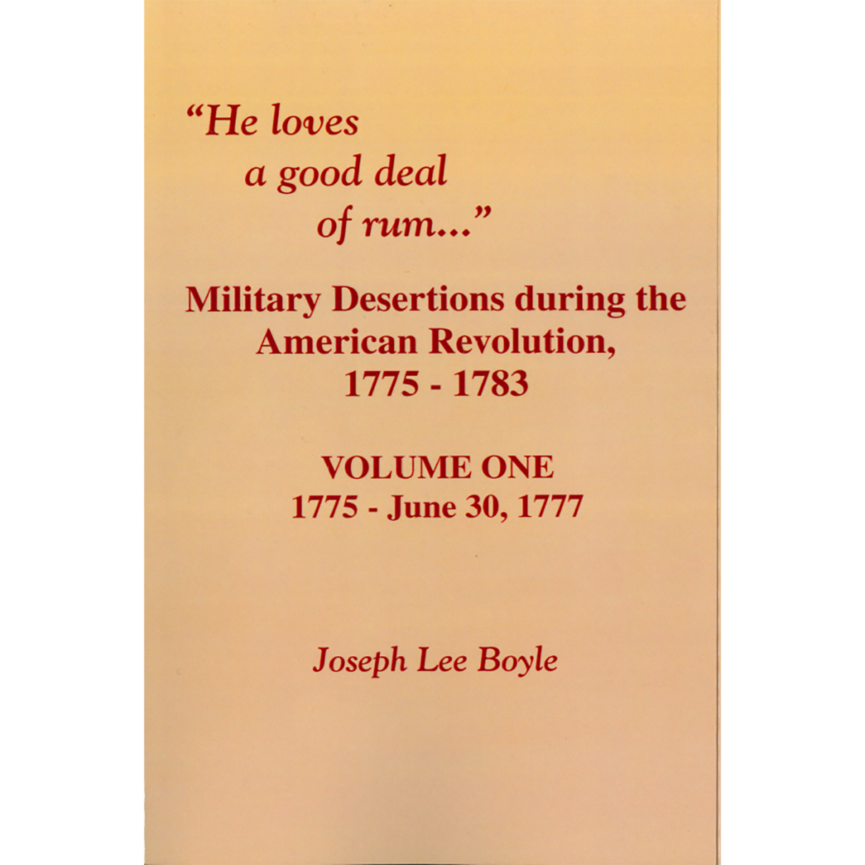 "He Loves a Good Deal of Rum": Military Desertions During the American Revolution, 1775-1783 Volume 1, 1775-June 30, 1777