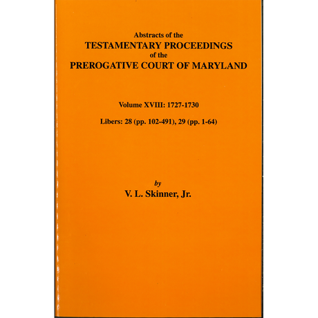 Abstracts of the Testamentary Proceedings of the Prerogative Court of Maryland, Volume XVIII: 1727-30, Libers 28 (pp. 102-491), 29 (1-64)