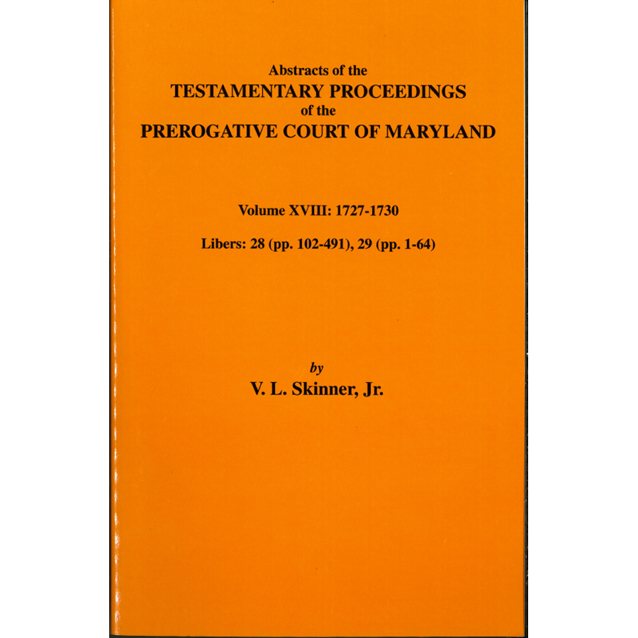 Abstracts of the Testamentary Proceedings of the Prerogative Court of Maryland, Volume XVIII: 1727-30, Libers 28 (pp. 102-491), 29 (1-64)