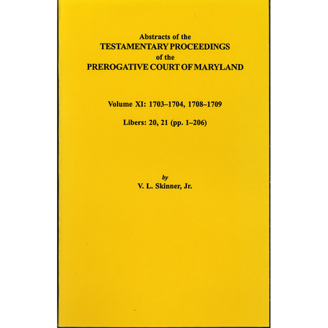 Abstracts of the Testamentary Proceedings of the Prerogative Court of Maryland, Volume XI: 1703-1704, 1707-1709 [Libers 20, 21 (pp. 1-206)]