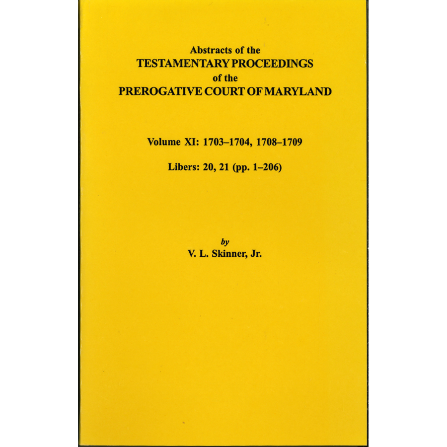 Abstracts of the Testamentary Proceedings of the Prerogative Court of Maryland, Volume XI: 1703-1704, 1707-1709 [Libers 20, 21 (pp. 1-206)]