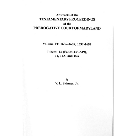 Abstracts of the Testamentary Proceedings of the Prerogative Court of Maryland, Volume VI: 1686-1689, 1692-1693; Libers 13 (p. 433-519), 14, 14A, 15A