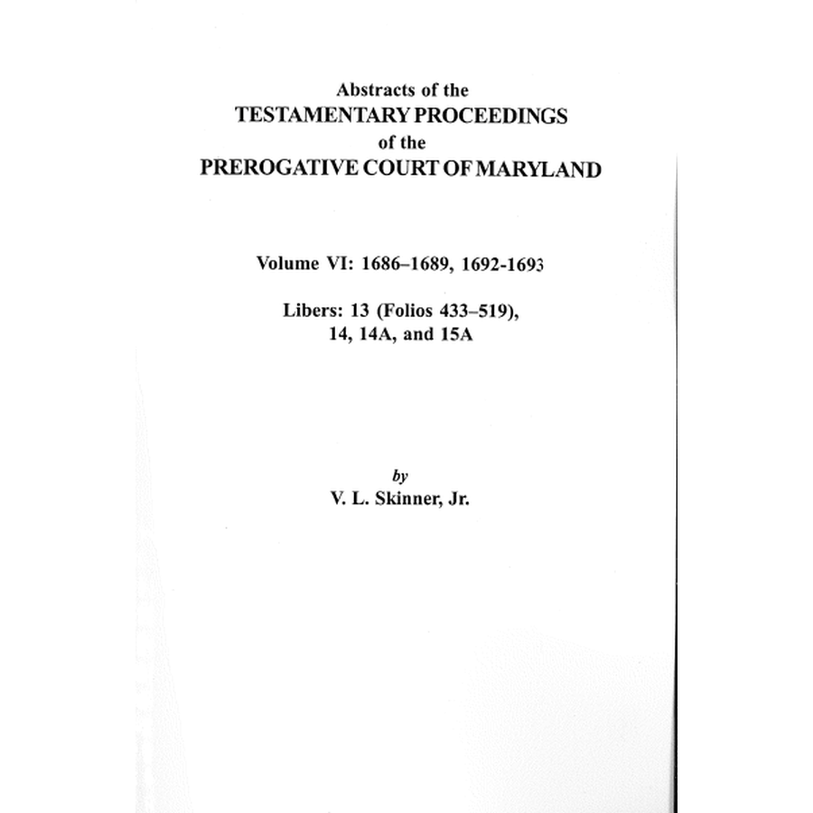 Abstracts of the Testamentary Proceedings of the Prerogative Court of Maryland, Volume VI: 1686-1689, 1692-1693; Libers 13 (p. 433-519), 14, 14A, 15A