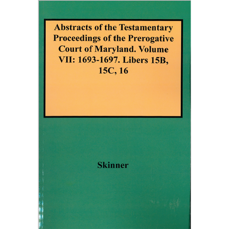 Abstracts of the Testamentary Proceedings of the Prerogative Court of Maryland, Volume VII: 1693-1697; Libers 15B, 15C, 16