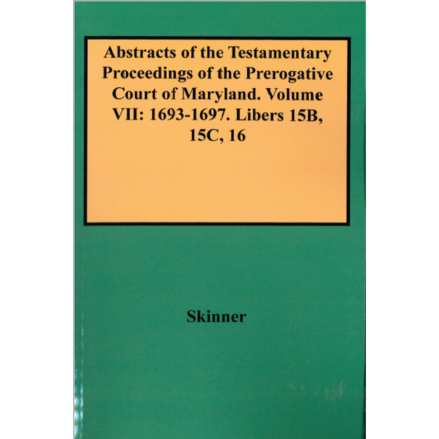 Abstracts of the Testamentary Proceedings of the Prerogative Court of Maryland, Volume VII: 1693-1697; Libers 15B, 15C, 16