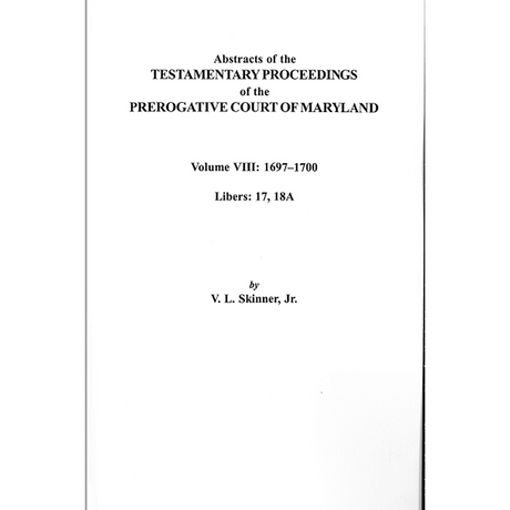 Abstracts of the Testamentary Proceedings of the Prerogative Court of Maryland, Volume VIII: 1697-1700; Libers 17, 18A