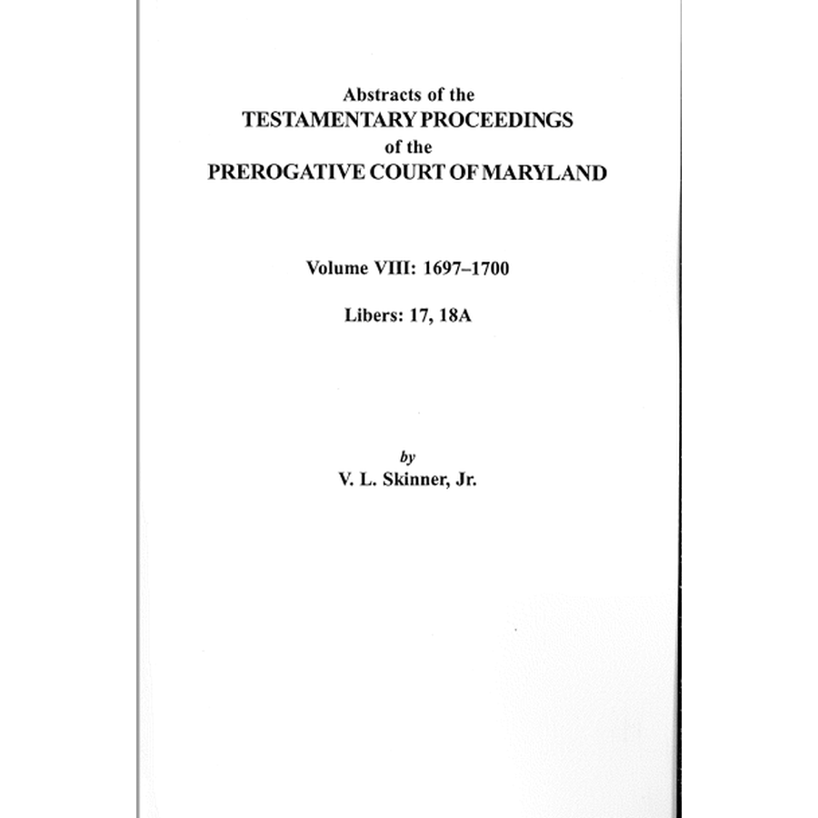 Abstracts of the Testamentary Proceedings of the Prerogative Court of Maryland, Volume VIII: 1697-1700; Libers 17, 18A