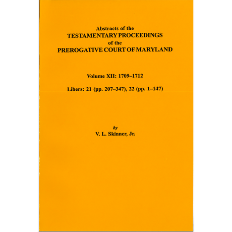 Abstracts of the Testamentary Proceedings of the Prerogative Court of Maryland, Volume XII: 1709-1712; Libers 21 (pp. 207-347), 22 (pp. 1-147)