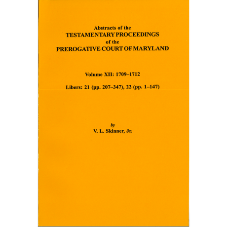Abstracts of the Testamentary Proceedings of the Prerogative Court of Maryland, Volume XII: 1709-1712; Libers 21 (pp. 207-347), 22 (pp. 1-147)